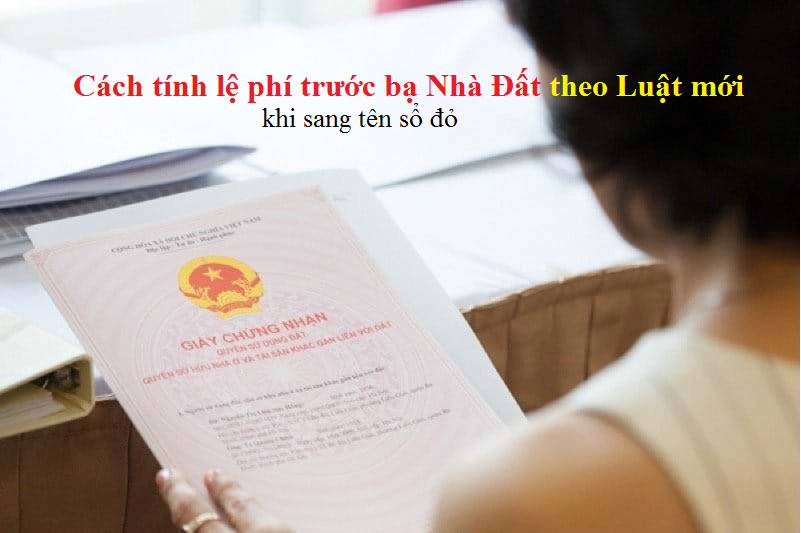 Cách tính lệ phí trước bạ nhà đất theo Luật mới khi sang tên sổ đỏ